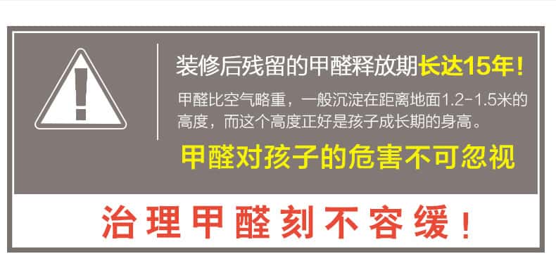 裝修后殘留的甲醛釋放期長達15年！甲醛比空氣略重，一般沉淀在距離地面1.2-1.5米的高度，而這個高度正好是孩子成長期的身高。甲醛對孩子的危害不可忽視，治理甲醛刻不容緩！